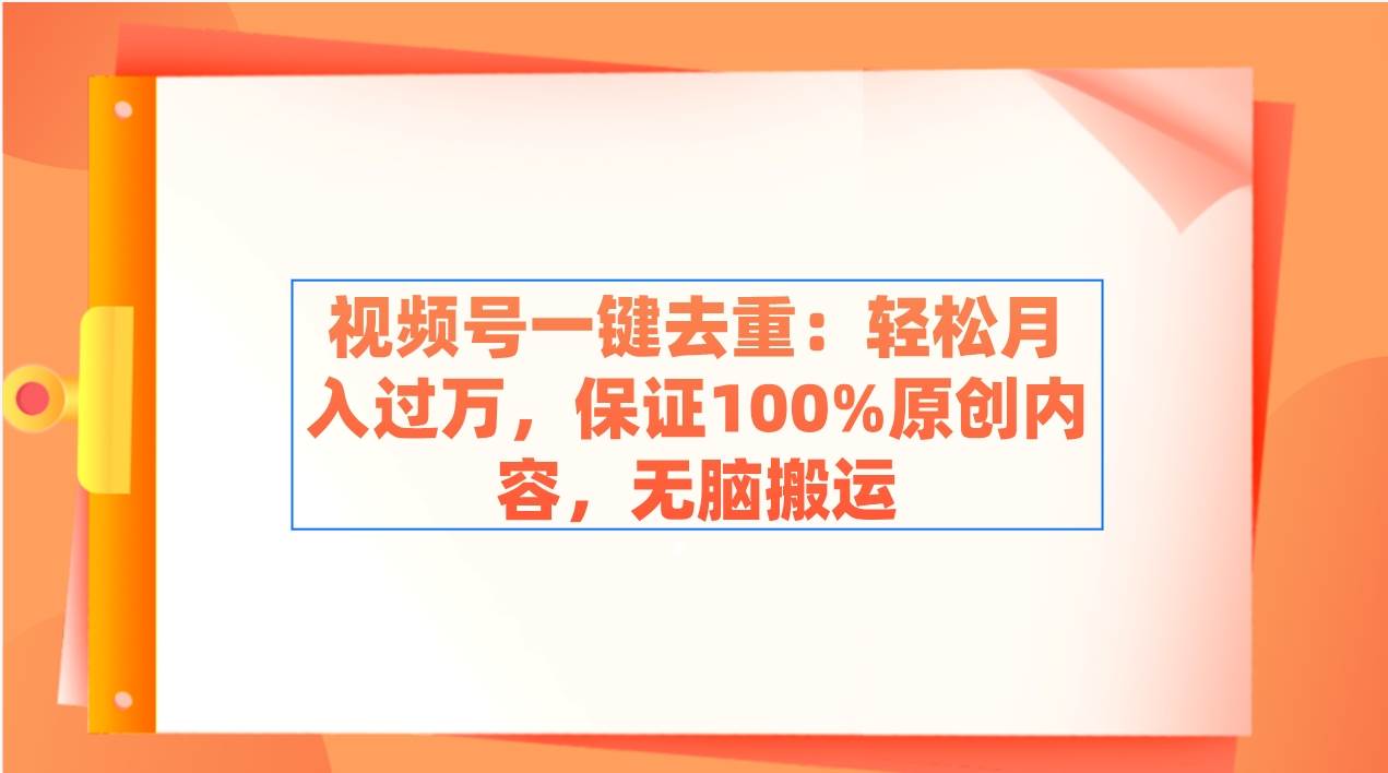 视频号一键去重：轻松月入过万，保证100%原创内容，无脑搬运-西瓜网创