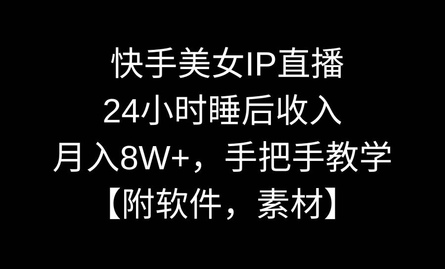 快手美女IP直播，24小时睡后收入，月入8W+，手把手教学【附软件，素材】-西瓜网创