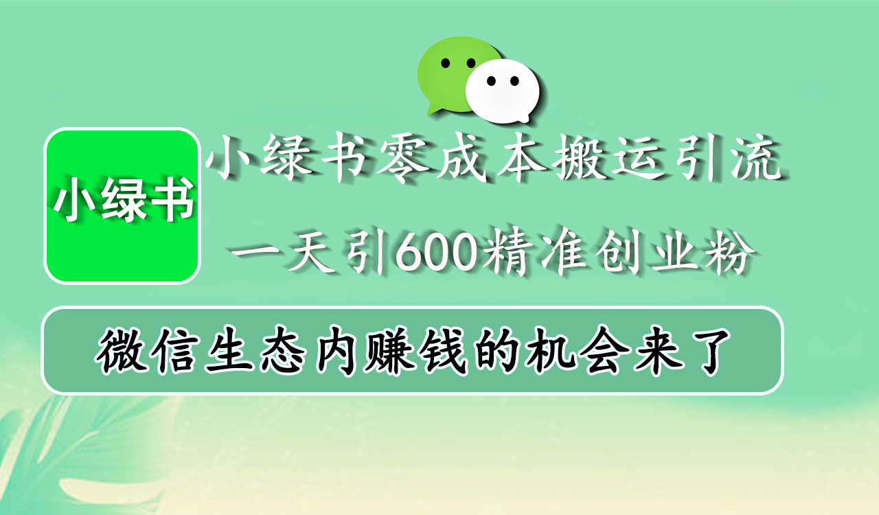 小绿书零成本搬运引流，一天引600精准创业粉，微信生态内赚钱的机会来了-西瓜网创