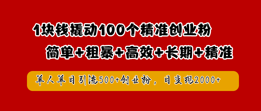 1块钱撬动100个精准创业粉，简单粗暴高效长期精准，单人单日引流500+创业粉，日变现2000+-西瓜网创