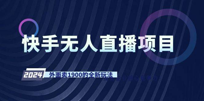 快手无人直播项目，外面卖1900的全新玩法-西瓜网创