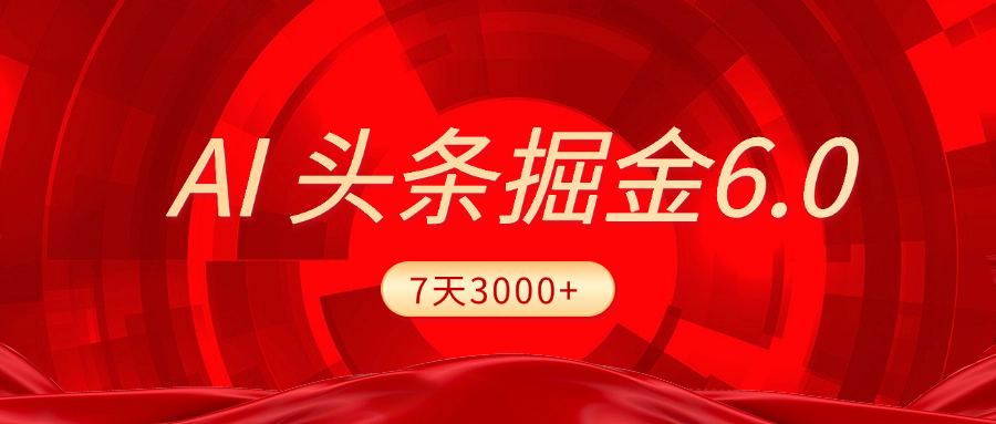 2025最新AI头条6.0，7天挣了3000+，操作很简单，小白可以照做（附详细教程）-西瓜网创