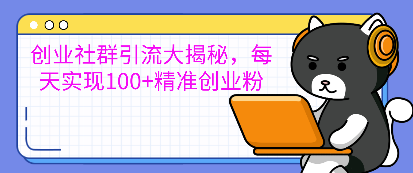 创业社群引流大揭秘，每天实现100+精准创业粉-西瓜网创