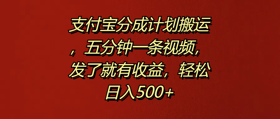 支付宝分成计划搬运，五分钟一条视频，发了就有收益，轻松日入500+-西瓜网创