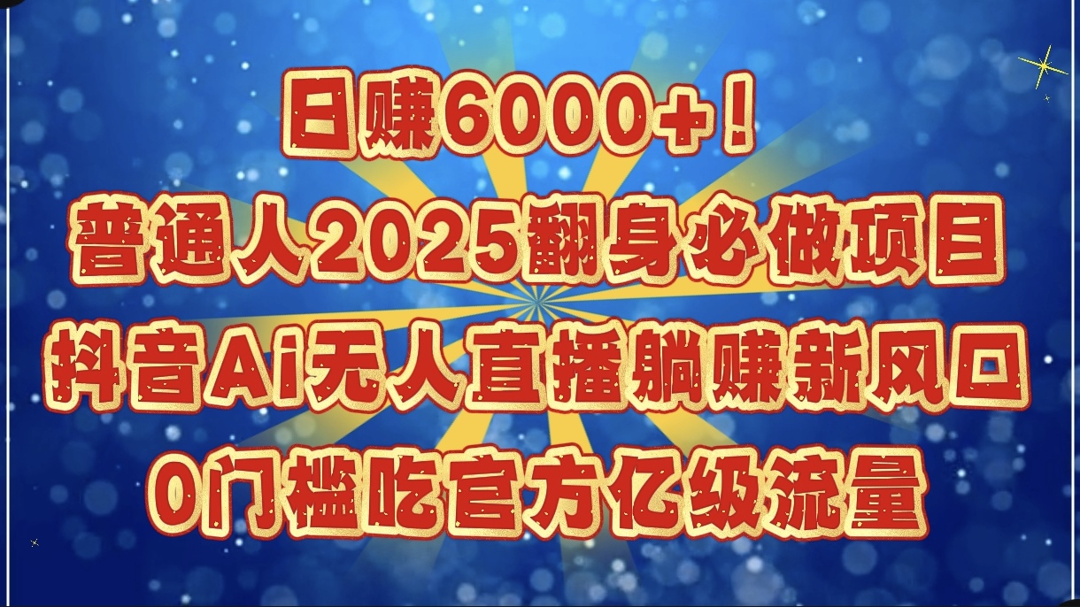 日赚6000+！普通人2025翻身必做项目，抖音Ai无人直播躺赚新风口，0门槛吃官方亿级流量-西瓜网创