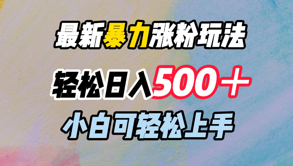 最新暴力涨粉玩法，轻松日入500＋，小白可轻松上手-西瓜网创