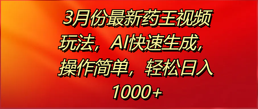 3月份最新药王视频玩法，AI快速生成，操作简单，轻松日入1000+-西瓜网创