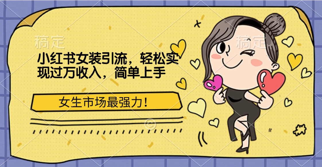 小红书女装引流，女生市场最强力！轻松实现过万收入，简单上手-西瓜网创