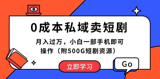 0成本私域卖短剧，月入过万，小白一部手机即可操作（附500G短剧资源）-西瓜网创