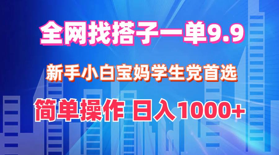 全网找搭子1单9.9 新手小白宝妈学生党首选 简单操作 日入1000+-西瓜网创