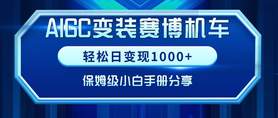 AIGC变装赛博机车，轻松日变现1000+，保姆级小白手册分享！-西瓜网创