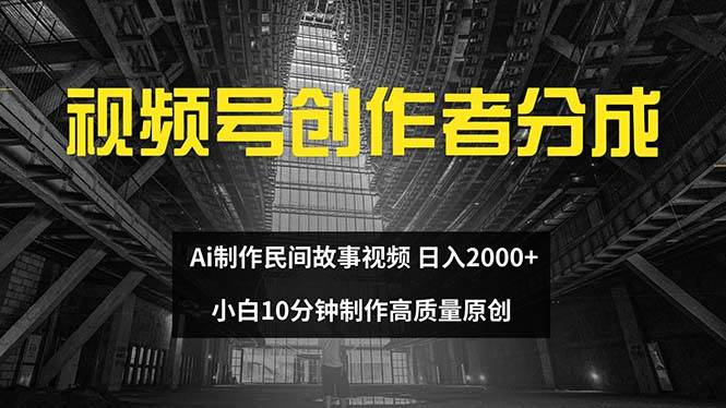 视频号创作者分成 ai制作民间故事 新手小白10分钟制作高质量视频 日入2000-西瓜网创