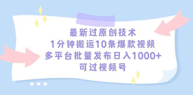 最新过原创技术，1分钟搬运10条爆款视频，多平台批量发布日入1000+，可…-西瓜网创