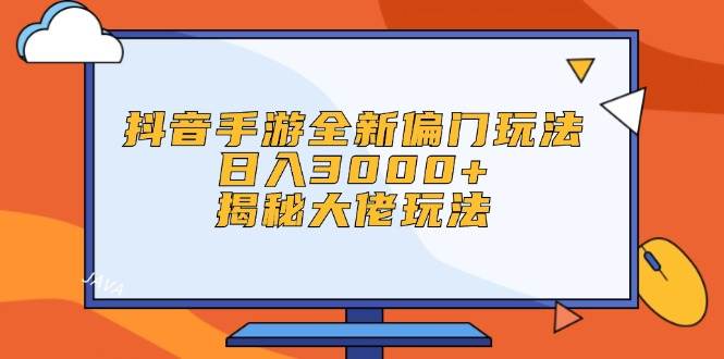 抖音手游全新偏门玩法，日入3000+，揭秘大佬玩法-西瓜网创
