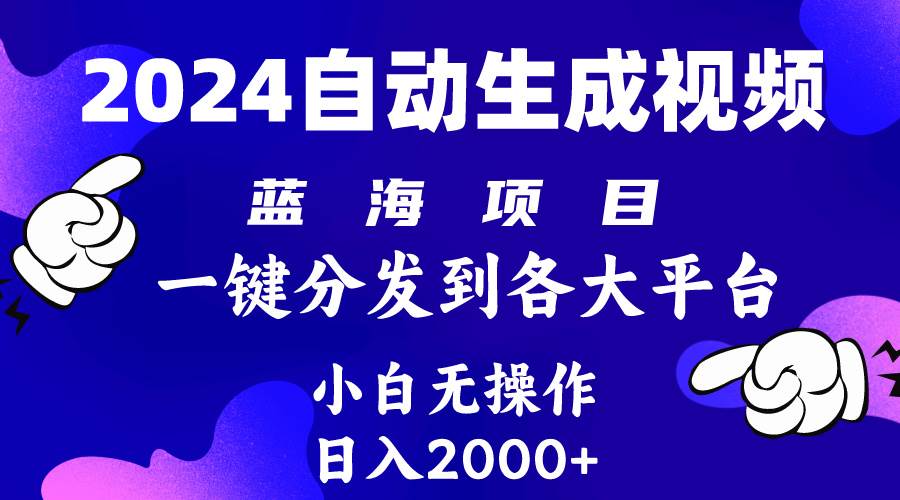 2024年最新蓝海项目 自动生成视频玩法 分发各大平台 小白无脑操作 日入2k+-西瓜网创