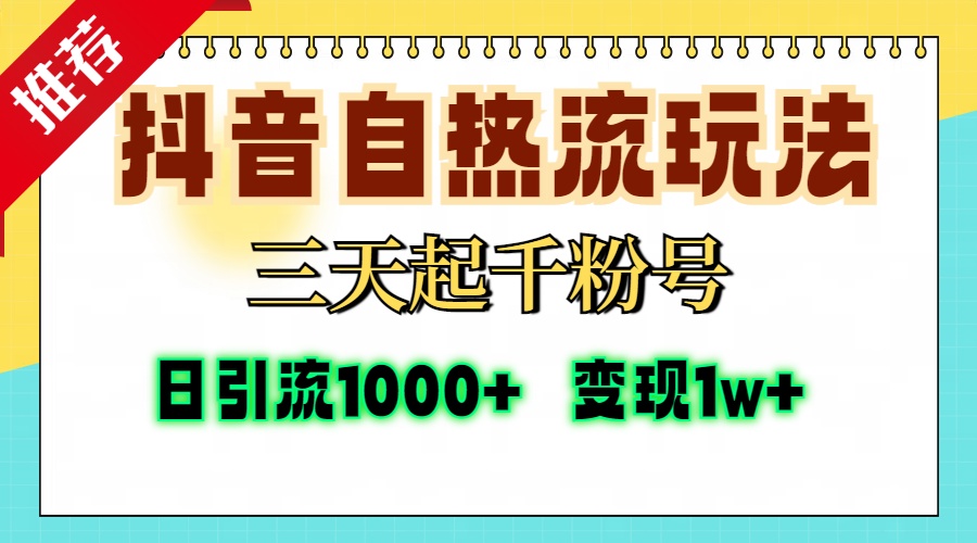 抖音自热流打法，三天起千粉号，单视频十万播放量，日引精准粉1000+，变现1w+-西瓜网创