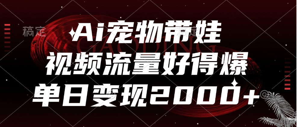 Ai宠物带娃，视频流量好得爆，单日变现2000+-西瓜网创