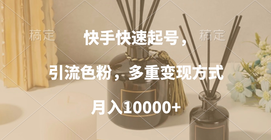 快手快速起号，引流色粉，多重变现方式，月入10000+-西瓜网创