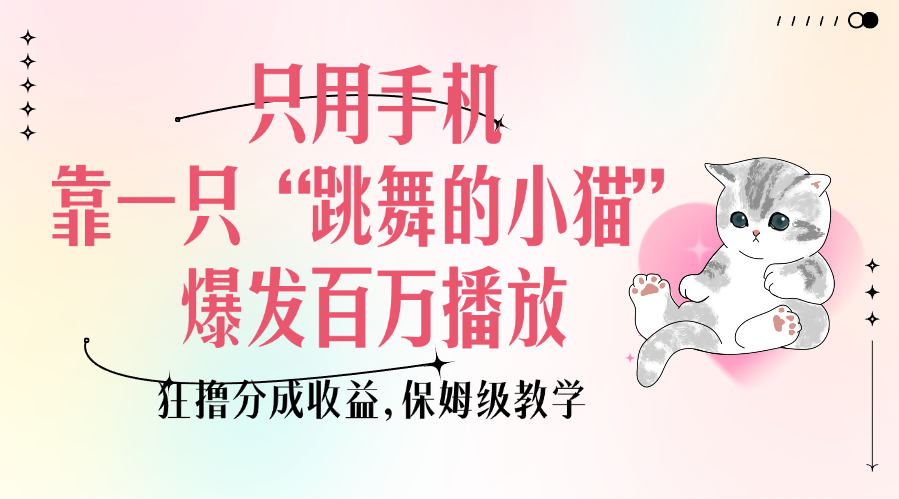 只用手机靠一只“跳舞的小猫”爆发百万播放，狂撸分成收益，保姆级教学-西瓜网创