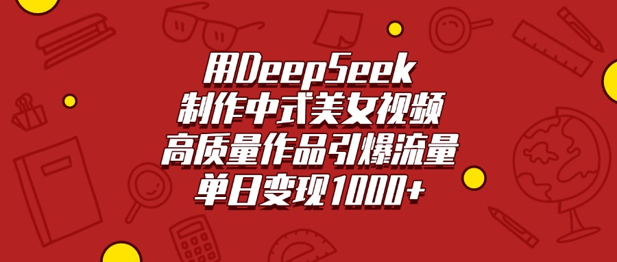 用DeepSeek制作中式美女视频，高质量作品引爆流量，单日变现1000+-西瓜网创