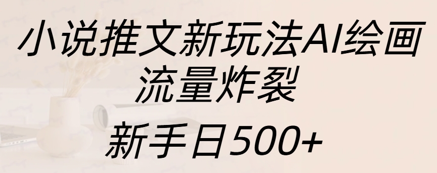 小说推文新玩法AI绘画，流量炸裂，新手日入500+-西瓜网创