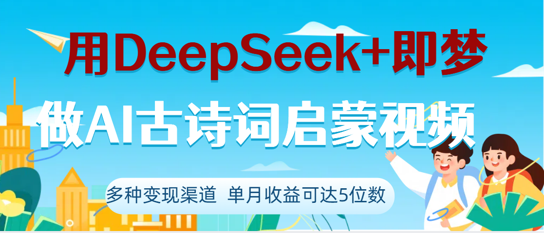 DeepSeek+即梦做AI古诗词启蒙视频，两个月涨粉22W，总变现5位数-西瓜网创