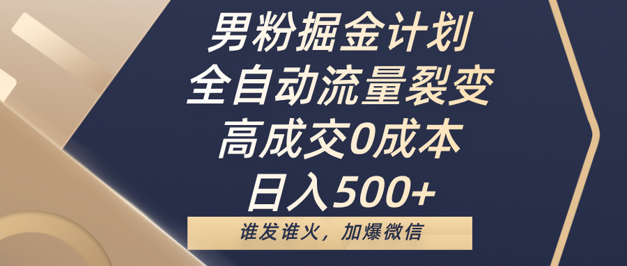 男粉掘金计划，全自动流量裂变，高成交0成本，日入500+，谁发谁火，加爆微信-西瓜网创