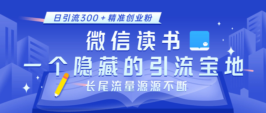 微信读书，一个隐藏的引流宝地。不为人知的小众打法，日引流300＋精准创业粉，长尾流量源源不断-西瓜网创