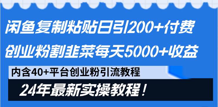 闲鱼复制粘贴日引200+付费创业粉，割韭菜日稳定5000+收益，24年最新教程！-西瓜网创