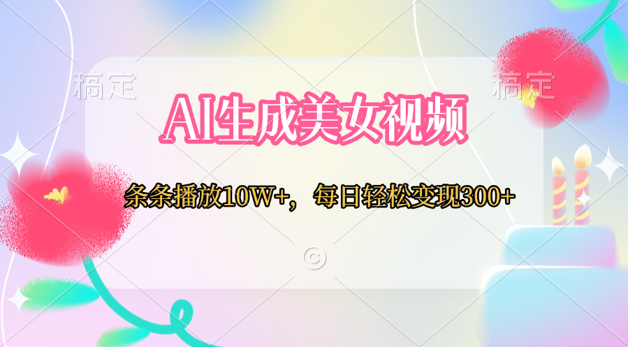 AI生成美女视频  条条播放10W+，每日轻松变现300+-西瓜网创
