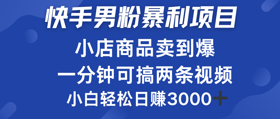 快手男粉必做项目，小店商品简直卖到爆，小白轻松也可日赚3000＋-西瓜网创