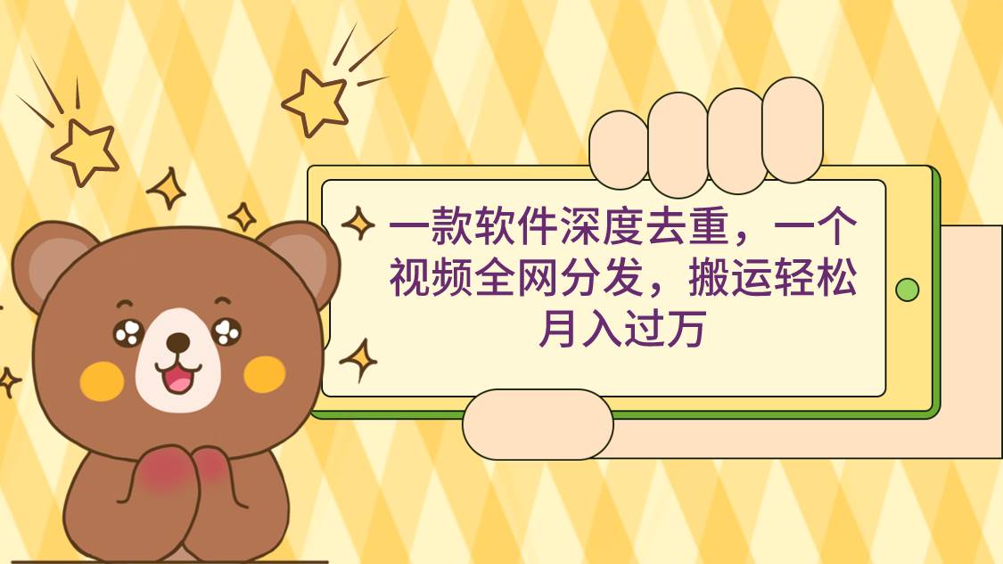 一款软件深度去重，一个视频全网分发，搬运轻松月入过万-西瓜网创