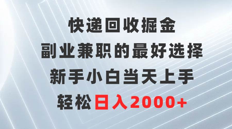 快递回收掘金，副业兼职的最好选择，新手小白当天上手，轻松日入2000+-西瓜网创
