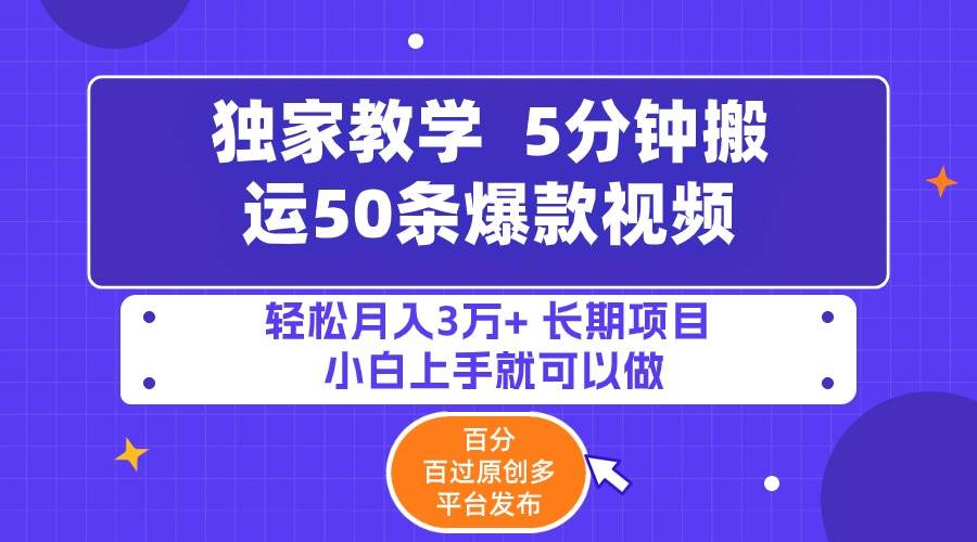 5分钟搬运50条爆款视频!百分 百过原创，多平台发布，轻松月入3万+ 长期…-西瓜网创