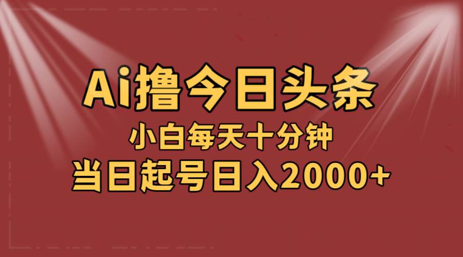 AI撸爆款头条，当天起号，可矩阵，第二天见收益，小白无脑轻松日入2000+-西瓜网创