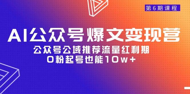 AI公众号爆文-变现营06期，公众号公域推荐流量红利期，0粉起号也能10w+-西瓜网创