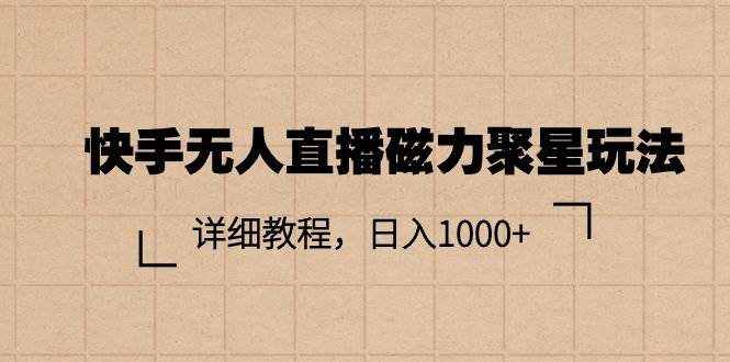 快手无人直播磁力聚星玩法，详细教程，日入1000+-西瓜网创