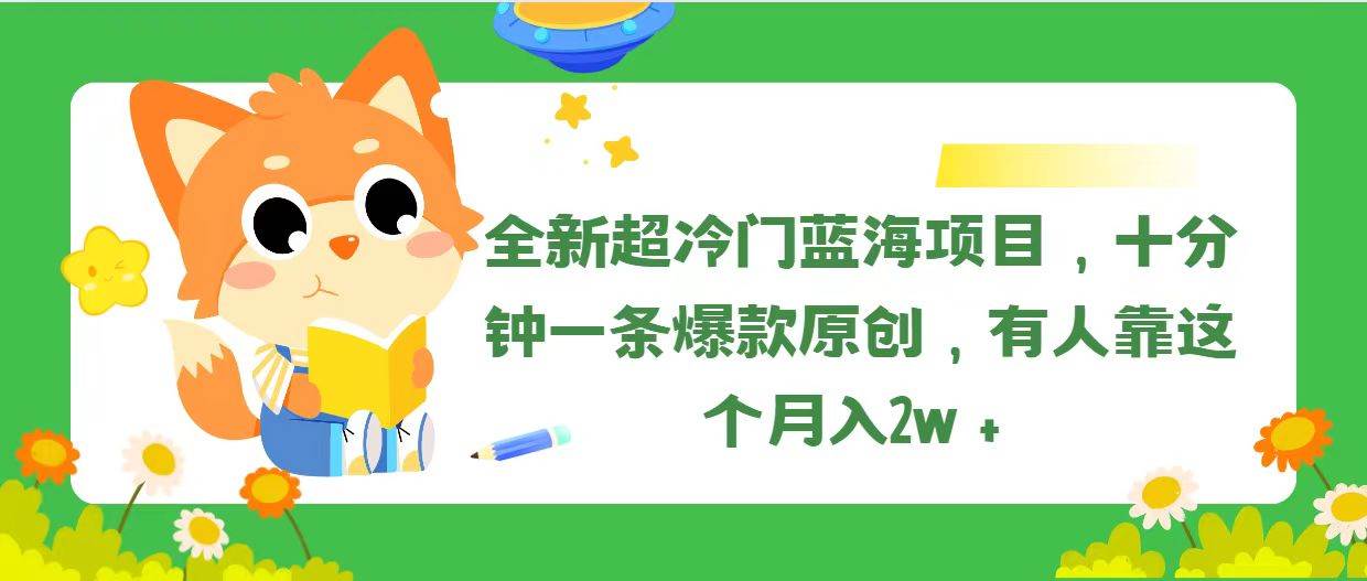 全新超冷门蓝海项目，十分钟一条爆款原创，有人靠这个月入2w＋-西瓜网创