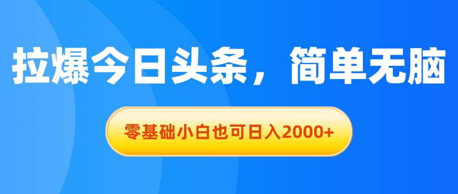 拉爆今日头条，简单无脑，零基础小白也可日入2000+-西瓜网创