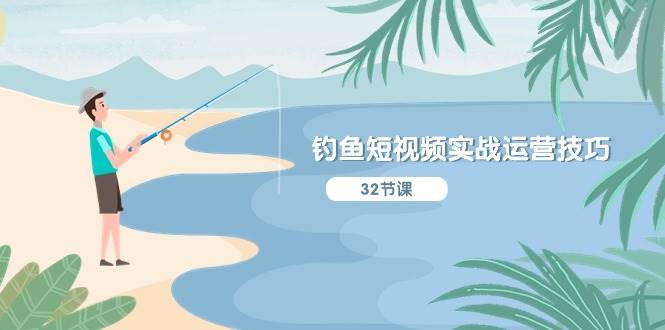 钓鱼短视频实战运营技巧，系统性讲解定位ip策划  能听懂，能落地，能实操-西瓜网创