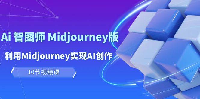 玩赚Ai 智图师 Midjourney版：利用Midjourney实现AI创作及变现（10节课）-西瓜网创