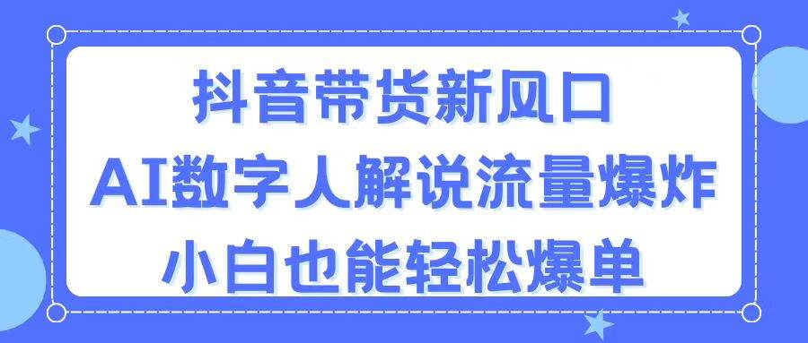 抖音带货新风口，AI数字人解说，流量爆炸，小白也能轻松爆单-西瓜网创