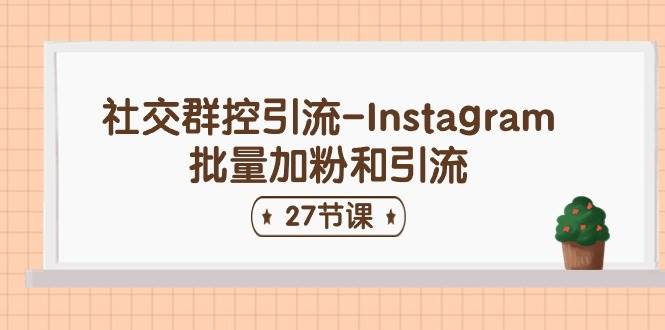 社交群控引流-Instagram批量加粉和引流（27节课）-西瓜网创