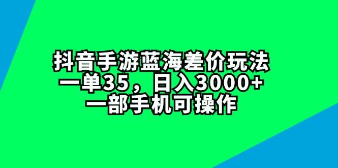 抖音手游蓝海差价玩法，一单35，日入3000+，一部手机可操作-西瓜网创