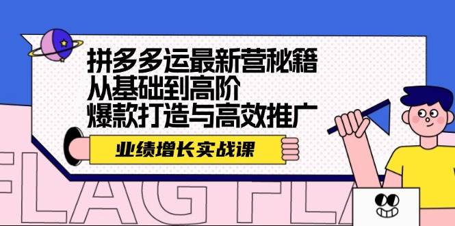 拼多多运最新营秘籍：业绩 增长实战课，从基础到高阶，爆款打造与高效推广-西瓜网创