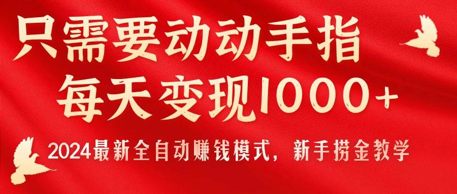 只需要动动手指，每天变现1000+，2024最新全自动赚钱模式，新手捞金教学！-西瓜网创