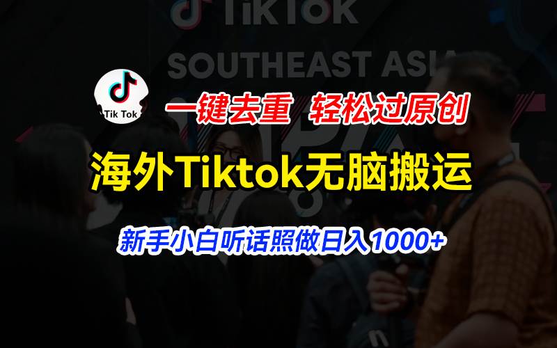 海外Tiktok短视频无脑搬运，一键去重轻松过原创，新手小白听话照做日入…-西瓜网创