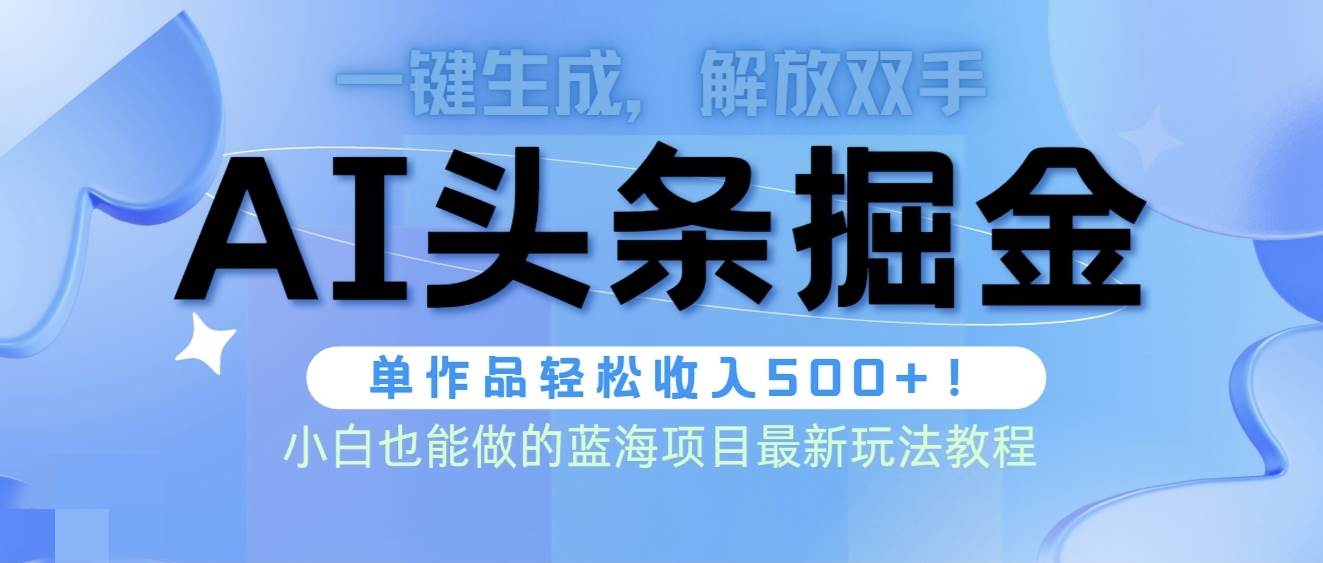头条AI掘金术最新玩法，全AI制作无需人工修稿，一键生成单篇文章收益500+-西瓜网创