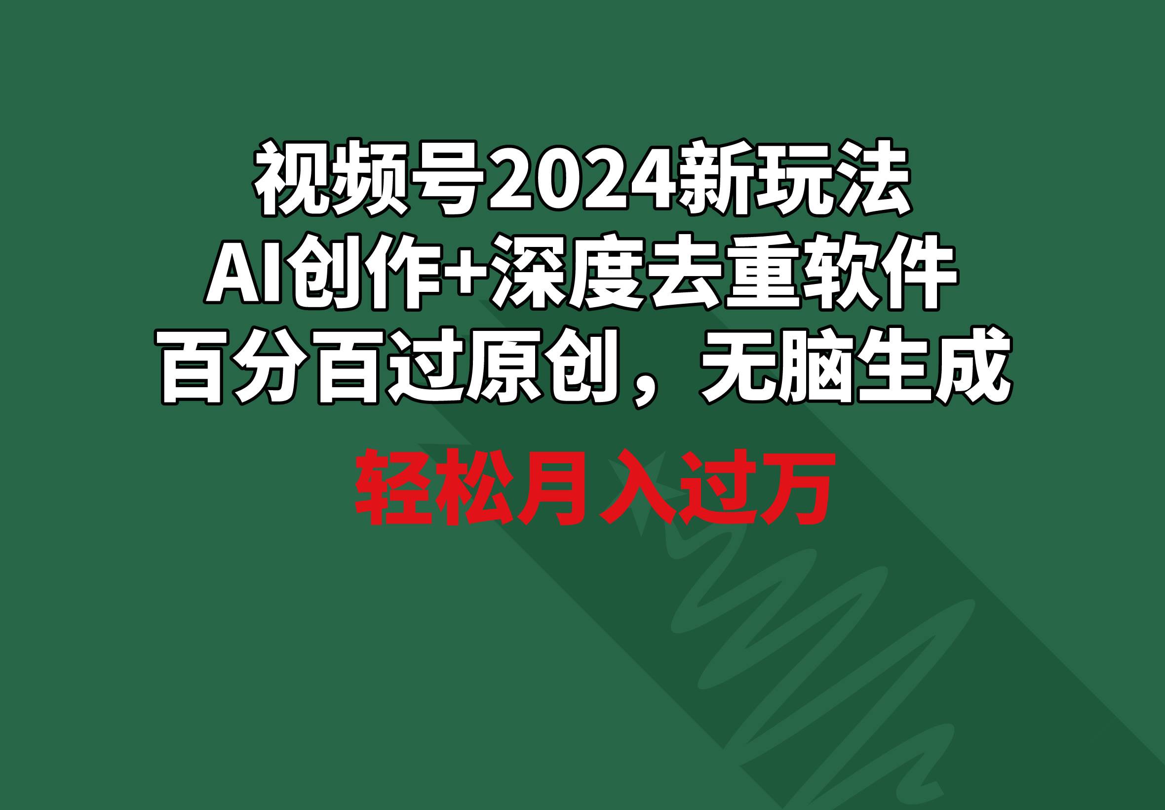 视频号2024新玩法，AI创作+深度去重软件 百分百过原创，无脑生成，月入过万-西瓜网创
