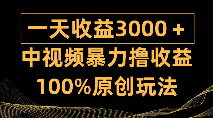 中视频暴力撸收益，日入3000＋，100%原创玩法，小白轻松上手多种变现方式-西瓜网创